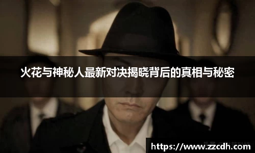 火花与神秘人最新对决揭晓背后的真相与秘密