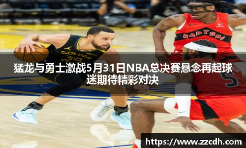 猛龙与勇士激战5月31日NBA总决赛悬念再起球迷期待精彩对决