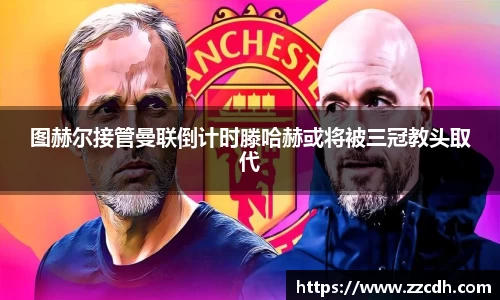 图赫尔接管曼联倒计时滕哈赫或将被三冠教头取代