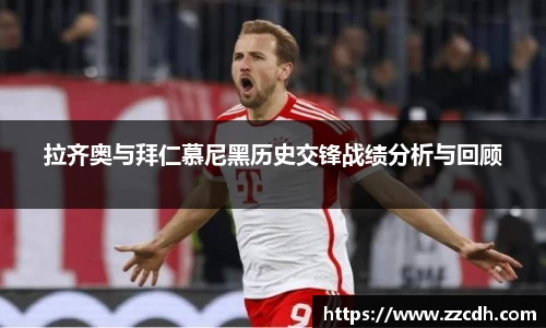 拉齐奥与拜仁慕尼黑历史交锋战绩分析与回顾