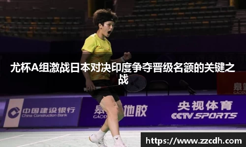 尤杯A组激战日本对决印度争夺晋级名额的关键之战