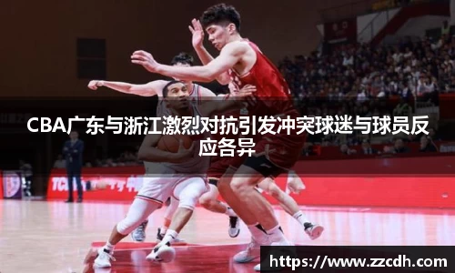 CBA广东与浙江激烈对抗引发冲突球迷与球员反应各异